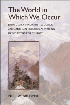 The World in Which We Occur: John Dewey, Pragmatist Ecology, and American Ecological Writing in the Twentieth Century - Browne, Neil W.