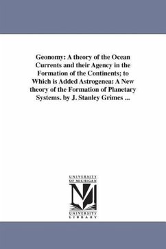 Geonomy: A theory of the Ocean Currents and their Agency in the Formation of the Continents; to Which is Added Astrogenea: A Ne - Grimes, James Stanley