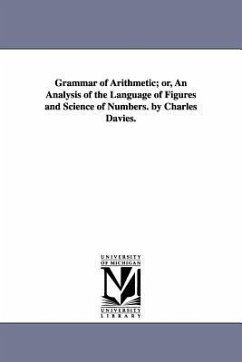 Grammar of Arithmetic; or, An Analysis of the Language of Figures and Science of Numbers. by Charles Davies. - Davies, Charles