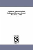 Friends in Council: A Series of Readings and Discourse Theron. a New Series a Vol. 1