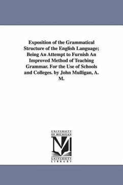 Exposition of the Grammatical Structure of the English Language; Being An Attempt to Furnish An Improved Method of Teaching Grammar. For the Use of Sc - Mulligan, John