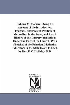 Indiana Methodism: Being An Account of the introduction, Progress, and Present Position of Methodism in the State; and Also A History of - Holliday, Fernandez C.