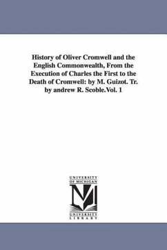 History of Oliver Cromwell and the English Commonwealth, From the Execution of Charles the First to the Death of Cromwell: by M. Guizot. Tr. by andrew - Guizot, M. (François)