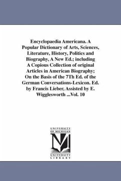 Encyclopaedia Americana. A Popular Dictionary of Arts, Sciences, Literature, History, Politics and Biography, A New Ed.; including A Copious Collectio - Lieber, Francis