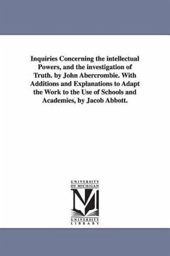 Inquiries Concerning the intellectual Powers, and the investigation of Truth. by John Abercrombie. With Additions and Explanations to Adapt the Work t - Abercrombie, John