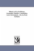 Illinois As It is; Its History, Geography, Statistics, Constitution, Laws, Government ... Etc. by Fred. Gerhard.