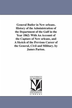 General Butler in New orleans. History of the Administration of the Department of the Gulf in the Year 1862: With An Account of the Capture of New orl - Parton, James