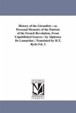 History of the Girondists: or, Personal Memoirs of the Patriots of the French Revolution, From Unpublished Sources / by Alphonse De Lamartine; Tr - Lamartine, Alphonse De