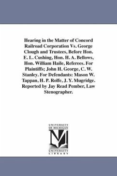 Hearing in the Matter of Concord Railroad Corporation Vs. George Clough and Trustees, Before Hon. E. L. Cushing, Hon. H. A. Bellows, Hon. William Hail - Concord Railroad Corporation