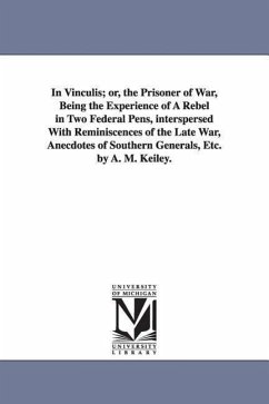 In Vinculis; or, the Prisoner of War, Being the Experience of A Rebel in Two Federal Pens, interspersed With Reminiscences of the Late War, Anecdotes of Southern Generals, Etc. by A. M. Keiley. - Keiley, Anthony M