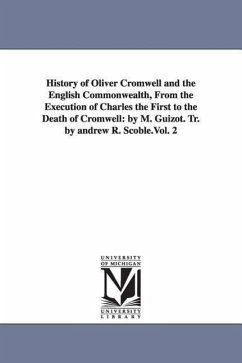 History of Oliver Cromwell and the English Commonwealth, from the Execution of Charles the First to the Death of Cromwell: By M. Guizot. Tr. by Andrew - Guizot, M. Francois
