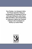 Ecce Femina: An Attempt to Solve the Woman Question. Being An Examination of Arguments in Favor of Female Suffrage by John Stuart M