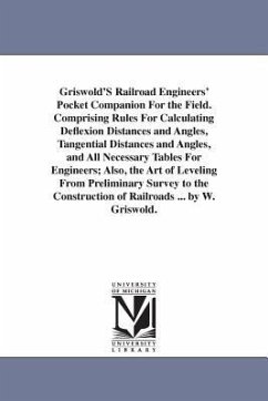 Griswold'S Railroad Engineers' Pocket Companion For the Field. Comprising Rules For Calculating Deflexion Distances and Angles, Tangential Distances a - Griswold, Whiting