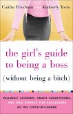 The Girl's Guide to Being a Boss (Without Being a Bitch): Valuable Lessons, Smart Suggestions, and True Stories for Succeeding as the Chick-In-Charge