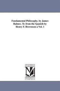 Fundamental Philosophy. by James Balmes. Tr. from the Spanish by Henry F. Brownson a Vol. 1 - Balmes, Jaime Luciano