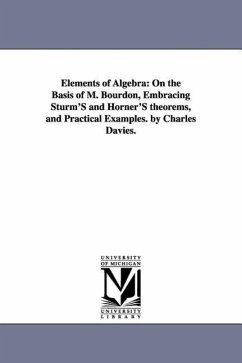 Elements of Algebra: On the Basis of M. Bourdon, Embracing Sturm'S and Horner'S theorems, and Practical Examples. by Charles Davies. - Davies, Charles