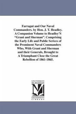 Farragut and Our Naval Commanders. by Hon. J. T. Headley. A Companion Volume to Headley'S Grant and Sherman. Comprising the Early Life and Public Seri - Headley, Joel Tyler