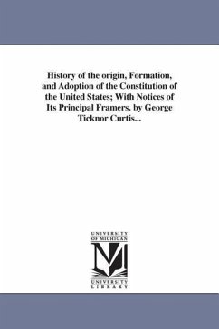 History of the origin, Formation, and Adoption of the Constitution of the United States; With Notices of Its Principal Framers. by George Ticknor Curt - Curtis, George Ticknor