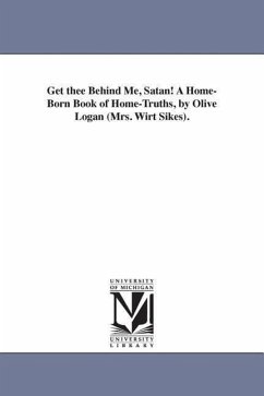 Get thee Behind Me, Satan! A Home-Born Book of Home-Truths, by Olive Logan (Mrs. Wirt Sikes). - Logan, Olive