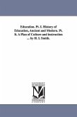 Education. PT. I. History of Education, Ancient and Modern. PT. II. a Plan of Culture and Instruction ... by H. I. Smith.