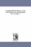 Grappling With the Monster; or, the Curse and the Cure of Strong Drink, by T. S. Arthur ...