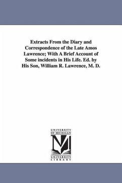 Extracts From the Diary and Correspondence of the Late Amos Lawrence; With A Brief Account of Some incidents in His Life. Ed. by His Son, William R. L - Lawrence, Amos