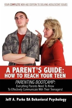 A Parent's Guide: HOW TO REACH YOUR TEEN: PARENTING BOOTCAMP: Everything Parents Need To Know To Effectively Communicate With Their Teen