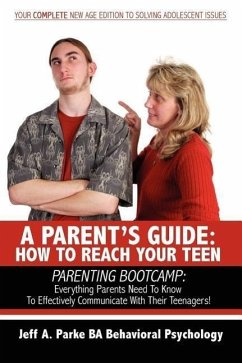 A Parent's Guide: HOW TO REACH YOUR TEEN: PARENTING BOOTCAMP: Everything Parents Need To Know To Effectively Communicate With Their Teen - Parke, Jeff A.