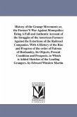 History of the Grange Movement; or, the Farmer'S War Against Monopolies: Being A Full and Authentic Account of the Struggles of the American Farmers A