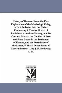 History of Kansas: From the First Exploration of the Mississippi Valley, to Its Admission Into the Union: Embracing a Concise Sketch of L - Holloway, John N.