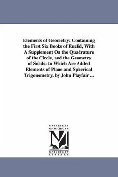 Elements of Geometry: Containing the First Six Books of Euclid, With A Supplement On the Quadrature of the Circle, and the Geometry of Solid - Playfair, John