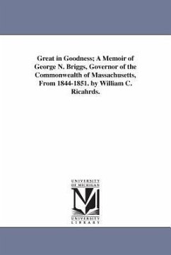 Great in Goodness; A Memoir of George N. Briggs, Governor of the Commonwealth of Massachusetts, From 1844-1851. by William C. Ricahrds. - Richards, William Carey