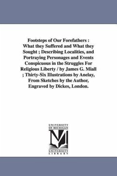 Footsteps of Our Forefathers: What they Suffered and What they Sought; Describing Localities, and Portraying Personages and Events Conspicuous in th - Miall, James Goodeve