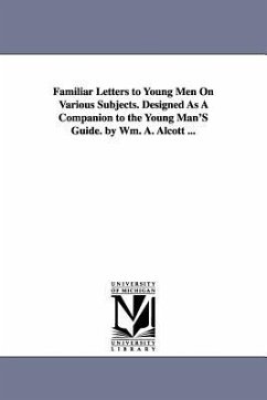 Familiar Letters to Young Men On Various Subjects. Designed As A Companion to the Young Man'S Guide. by Wm. A. Alcott ... - Alcott, William Andrus