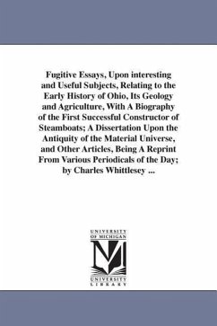 Fugitive Essays, Upon interesting and Useful Subjects, Relating to the Early History of Ohio, Its Geology and Agriculture, With A Biography of the Fir - Whittlesey, Charles