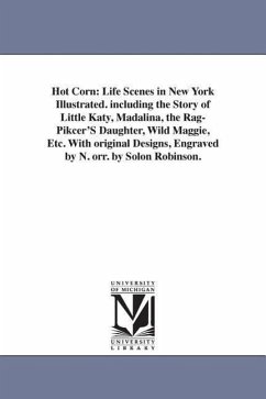 Hot Corn: Life Scenes in New York Illustrated. including the Story of Little Katy, Madalina, the Rag-Pikcer'S Daughter, Wild Mag - Robinson, Solon