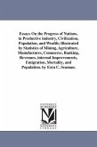 Essays On the Progress of Nations, in Productive industry, Civilization, Population, and Wealth; Illustrated by Statistics of Mining, Agriculture, Man
