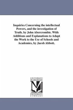 Inquiries Concerning the intellectual Powers, and the investigation of Truth. by John Abercrombie. With Additions and Explanations to Adapt the Work t - Abercrombie, John