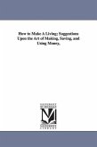 How to Make A Living; Suggestions Upon the Art of Making, Saving, and Using Money,