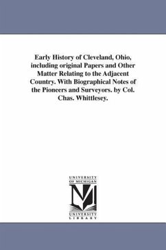Early History of Cleveland, Ohio, Including Original Papers and Other Matter Relating to the Adjacent Country. with Biographical Notes of the Pioneers - Whittlesey, Charles