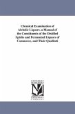 Chemical Examination of Alcholic Liquors. a Manual of the Constituents of the Distilled Spirits and Fermented Liquors of Commerce, and Their Qualitati