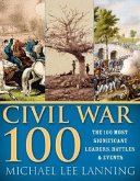 The Civil War 100: The Stories Behind the Most Influential Battles, People and Events in the War Between the States