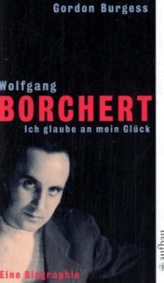 Wolfgang Borchert. Ich glaube an mein Glück - Burgess, Gordon