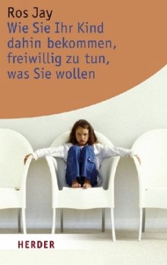 Wie Sie Ihr Kind dahin bekommen, freiwillig zu tun, was Sie wollen - Jay, Ros Wie Sie Ihr Kind dahin bekommen, freiwillig zu tun, was Sie wollen - Jay, Ros