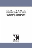 Practical Treatise On the Differential and integral Calculus, With Some of Its Applications to Mechanics and Astronomy. by William G. Peck.