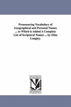 Pronouncing Vocabulary of Geographical and Personal Names ... to Which is Added A Complete List of Scriptural Names ... by Elias Longley. - Longley, Elias
