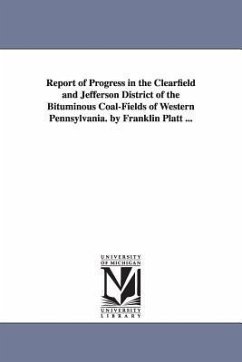 Report of Progress in the Clearfield and Jefferson District of the Bituminous Coal-Fields of Western Pennsylvania. by Franklin Platt ... - Platt, Franklin