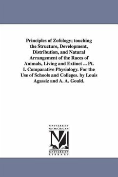 Principles of Zofology; touching the Structure, Development, Distribution, and Natural Arrangement of the Races of Animals, Living and Extinct ... Pt. - Agassiz, Louis