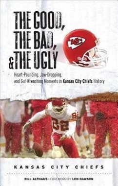 The Good, the Bad, & the Ugly: Kansas City Chiefs: Heart-Pounding, Jaw-Dropping, and Gut-Wrenching Moments from Kansas City Chiefs History - Althaus, Bill