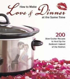 How to Make Love & Dinner at the Same Time: 200 Slow Cooker Recipes to Heat Up the Bedroom Instead of the Kitchen - Jager, Rebecca Field